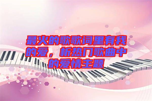 最火的歌歌詞里有我的愛，析熱門歌曲中的愛情主題