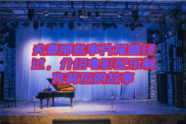 夫妻那些事片尾曲經過，介紹電影配樂制作背后的故事