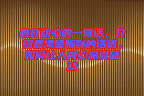 最打動(dòng)心的一句話，介紹最渴望聽(tīng)到的話語(yǔ)，如何讓人內(nèi)心深受感動(dòng)