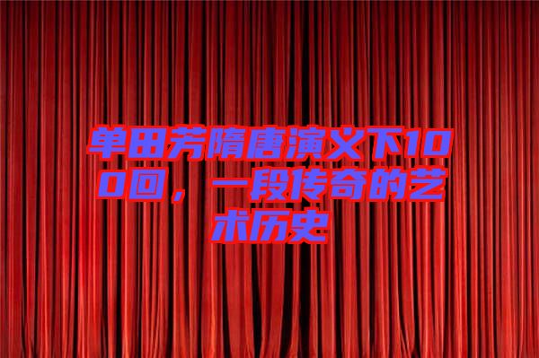 單田芳隋唐演義下100回，一段傳奇的藝術歷史