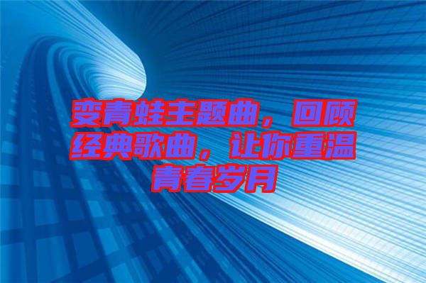 變青蛙主題曲，回顧經(jīng)典歌曲，讓你重溫青春歲月