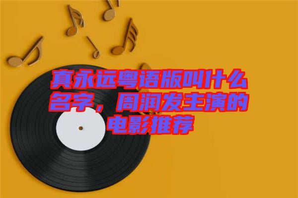 真永遠(yuǎn)粵語(yǔ)版叫什么名字，周潤(rùn)發(fā)主演的電影推薦