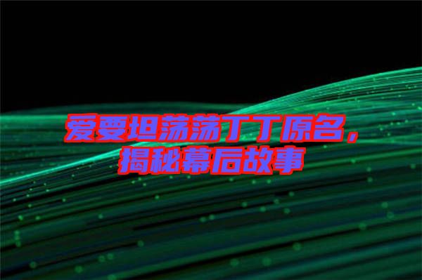 愛要坦蕩蕩丁丁原名，揭秘幕后故事