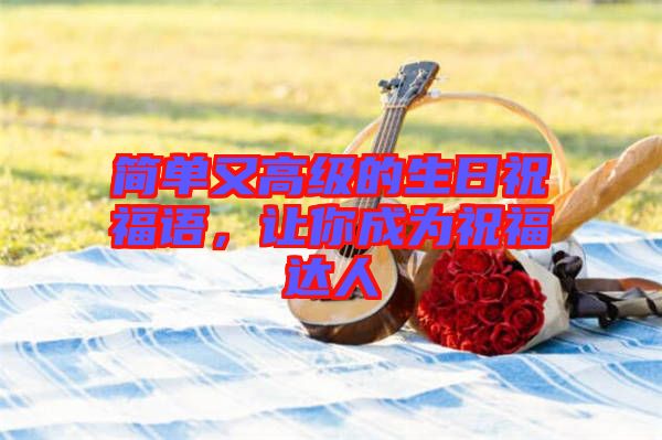 簡(jiǎn)單又高級(jí)的生日祝福語，讓你成為祝福達(dá)人