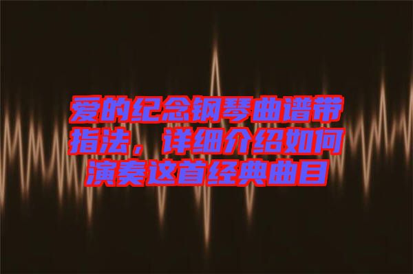 愛的紀念鋼琴曲譜帶指法，詳細介紹如何演奏這首經典曲目