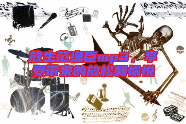放生范逸臣mp3，享受帶來的放松和愉悅
