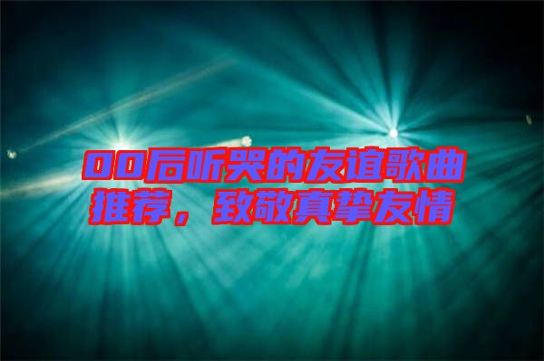 00后聽哭的友誼歌曲推薦，致敬真摯友情