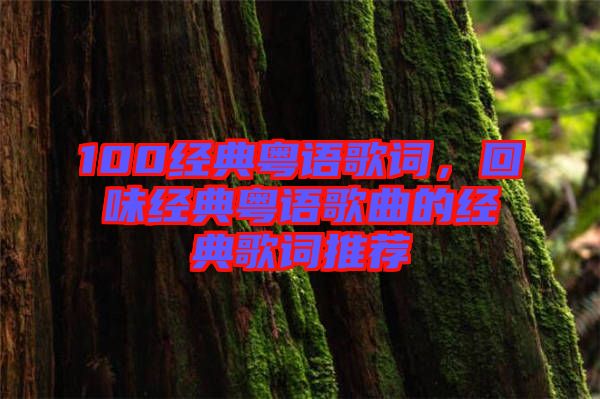 100經典粵語歌詞，回味經典粵語歌曲的經典歌詞推薦