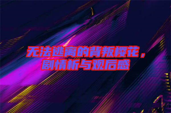 無法逃離的背叛櫻花，劇情析與觀后感