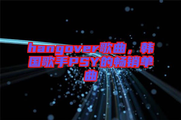 hangover歌曲，韓國(guó)歌手PSY的暢銷(xiāo)單曲