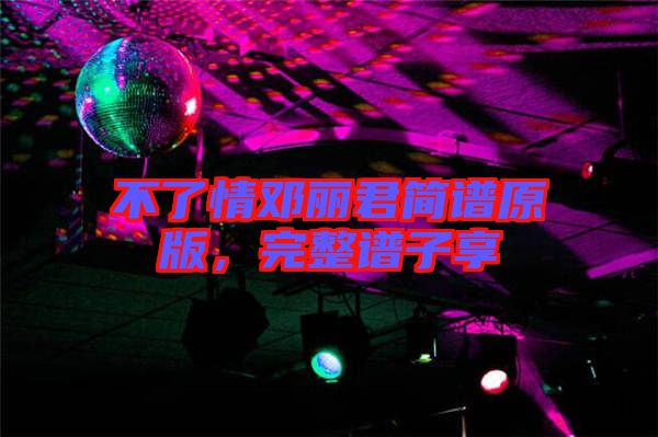 不了情鄧麗君簡譜原版，完整譜子享