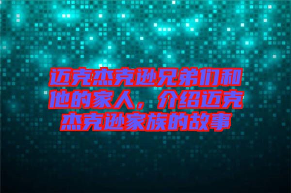 邁克杰克遜兄弟們和他的家人，介紹邁克杰克遜家族的故事