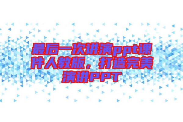 最后一次講演ppt課件人教版，打造完美演講PPT