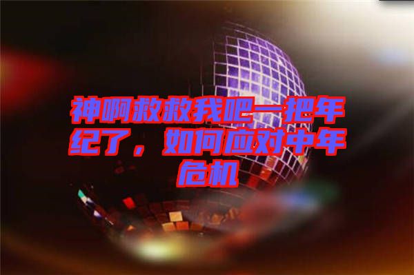 神啊救救我吧一把年紀(jì)了，如何應(yīng)對中年危機