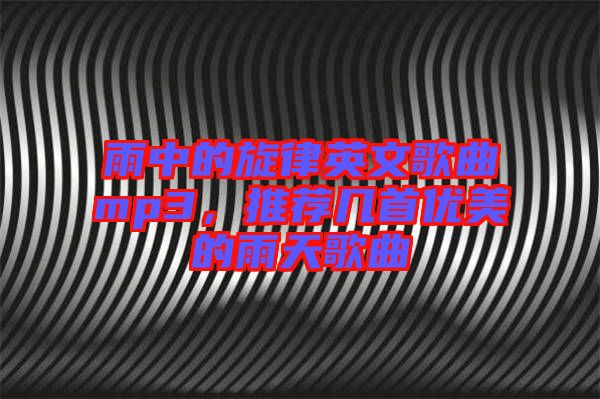 雨中的旋律英文歌曲mp3，推薦幾首優美的雨天歌曲