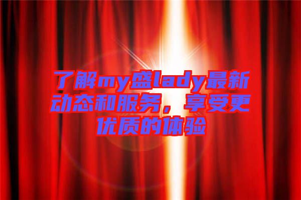 了解my盛lady最新動態和服務，享受更優質的體驗
