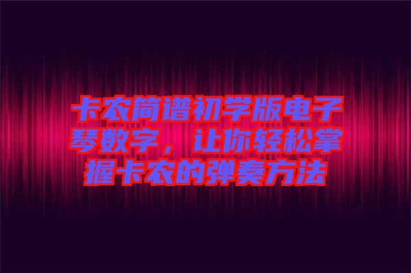 卡農簡譜初學版電子琴數字，讓你輕松掌握卡農的彈奏方法
