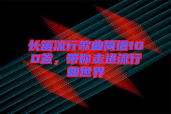 長笛流行歌曲簡譜100首，帶你走進流行曲世界