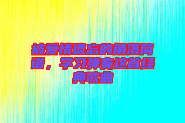 被愛情遺忘的角落簡譜，學習彈奏這首經典歌曲