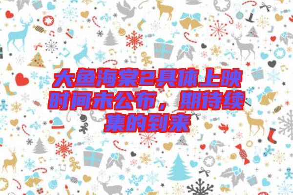 大魚海棠2具體上映時間未公布，期待續集的到來