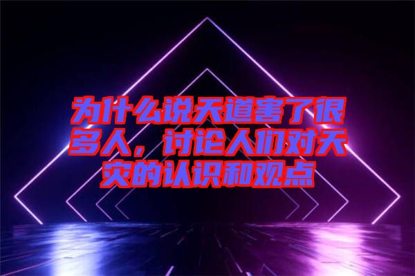 為什么說天道害了很多人，討論人們對天災的認識和觀點