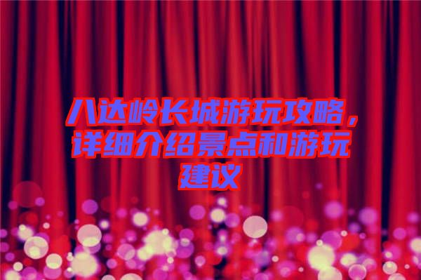 八達嶺長城游玩攻略，詳細介紹景點和游玩建議