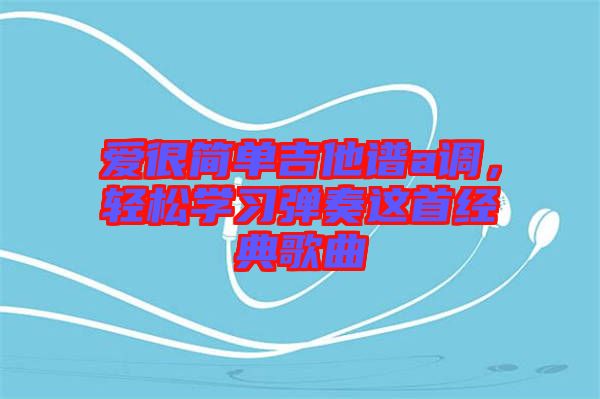 愛很簡單吉他譜a調，輕松學習彈奏這首經典歌曲