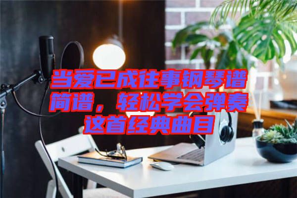 當愛已成往事鋼琴譜簡譜，輕松學會彈奏這首經典曲目