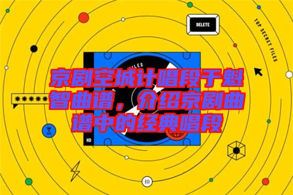 京劇空城計唱段于魁智曲譜，介紹京劇曲譜中的經典唱段