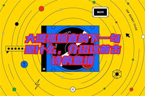 大漠孤煙直的下一句是什么，介紹這首古詩的意境