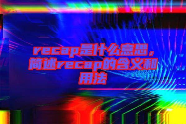 recap是什么意思，簡述recap的含義和用法