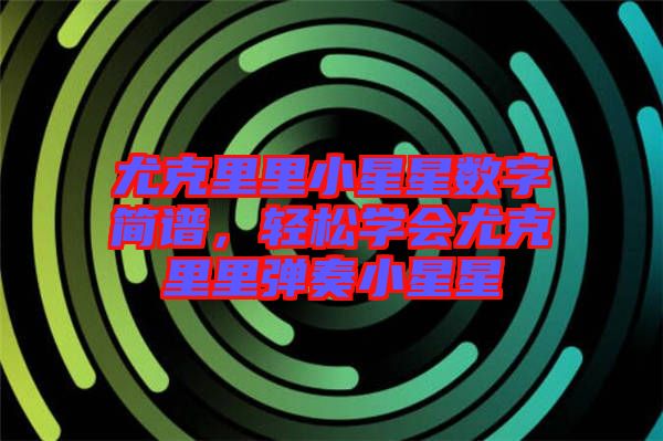 尤克里里小星星數(shù)字簡譜，輕松學(xué)會尤克里里彈奏小星星