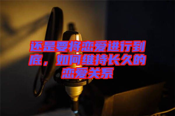 還是要將戀愛進行到底，如何維持長久的戀愛關系