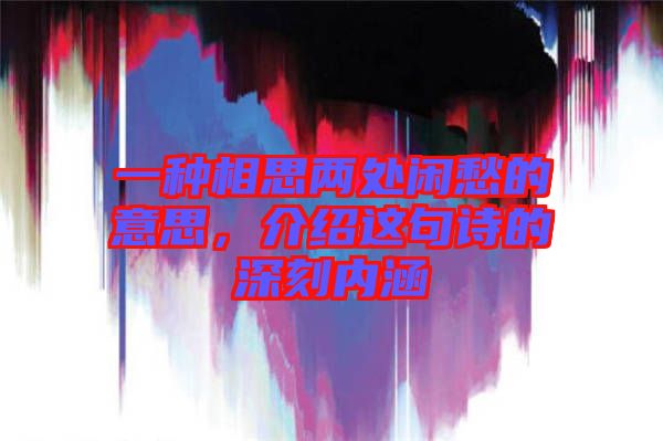 一種相思兩處閑愁的意思，介紹這句詩的深刻內(nèi)涵