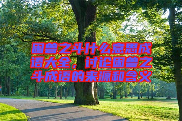 困獸之斗什么意思成語大全，討論困獸之斗成語的來源和含義