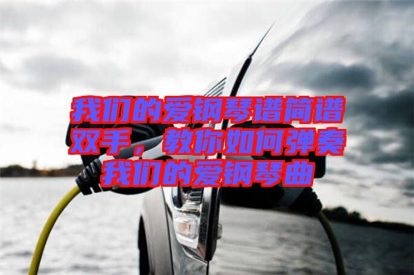 我們的愛鋼琴譜簡譜雙手，教你如何彈奏我們的愛鋼琴曲