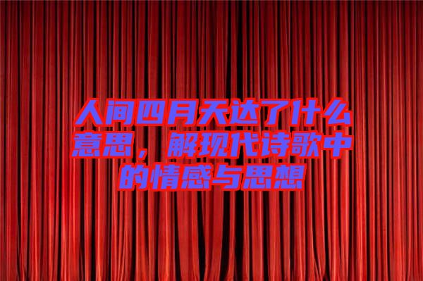 人間四月天達(dá)了什么意思，解現(xiàn)代詩歌中的情感與思想