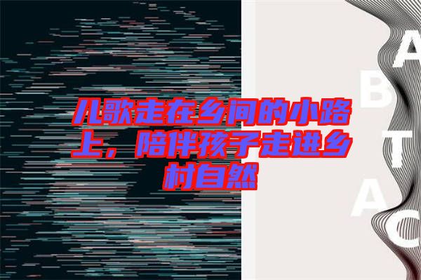 兒歌走在鄉間的小路上，陪伴孩子走進鄉村自然