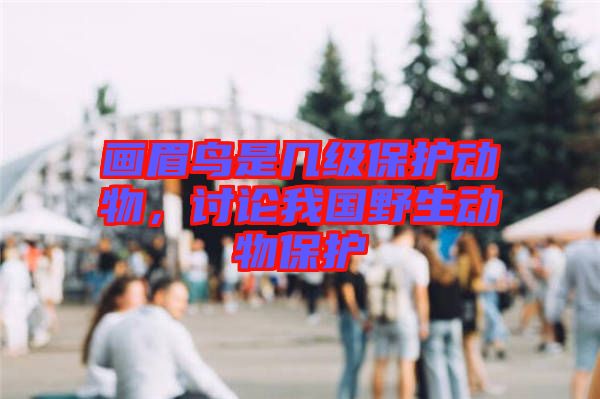 畫眉鳥是幾級保護動物，討論我國野生動物保護