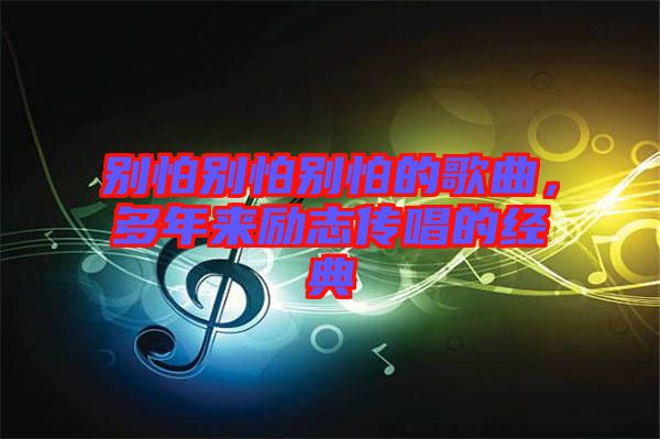 別怕別怕別怕的歌曲，多年來勵志傳唱的經典