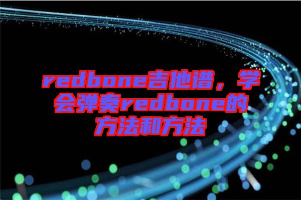 redbone吉他譜，學(xué)會(huì)彈奏redbone的方法和方法