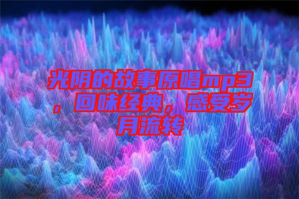 光陰的故事原唱mp3，回味經典，感受歲月流轉