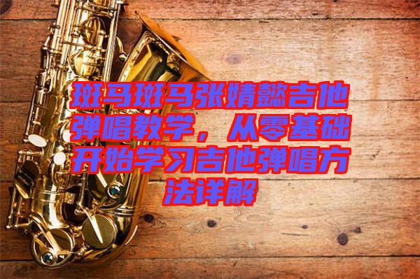斑馬斑馬張婧懿吉他彈唱教學，從零基礎開始學習吉他彈唱方法詳解