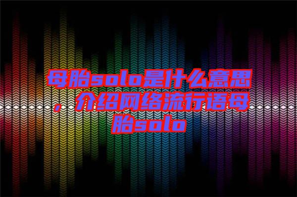母胎solo是什么意思，介紹網(wǎng)絡(luò)流行語(yǔ)母胎solo