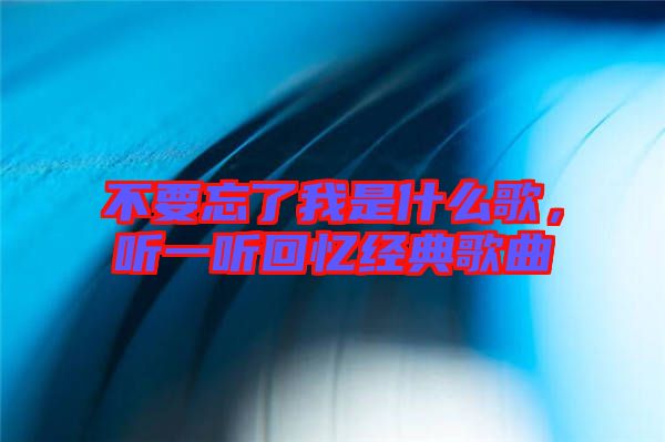 不要忘了我是什么歌，聽一聽回憶經典歌曲