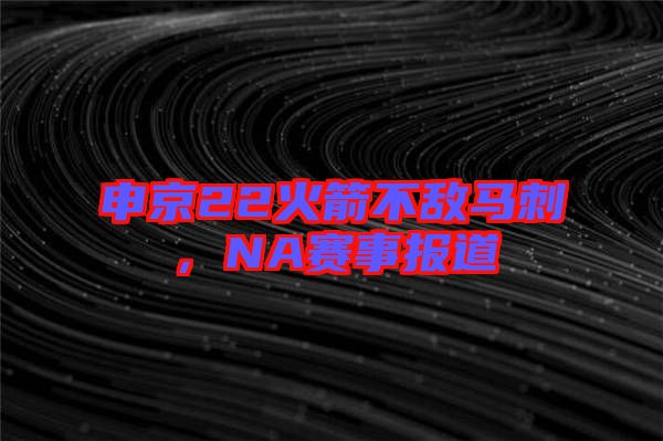 申京22火箭不敵馬刺，NA賽事報道