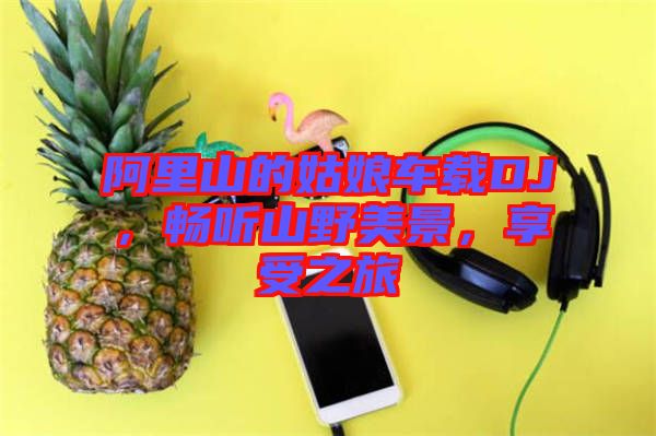 阿里山的姑娘車載DJ，暢聽山野美景，享受之旅