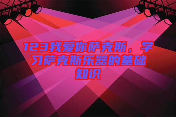 123我愛你薩克斯，學習薩克斯樂器的基礎知識