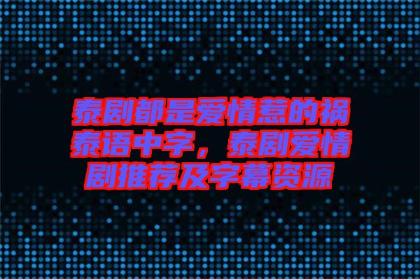 泰劇都是愛(ài)情惹的禍泰語(yǔ)中字，泰劇愛(ài)情劇推薦及字幕資源