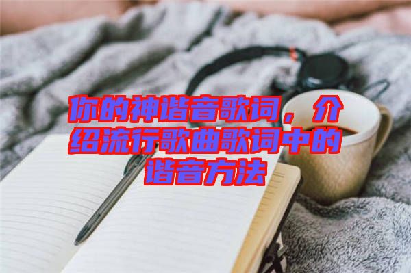 你的神諧音歌詞，介紹流行歌曲歌詞中的諧音方法